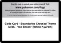 Code Card - Boundaries Crossed Theme Deck - "Ice Shock" [White Kyurem]